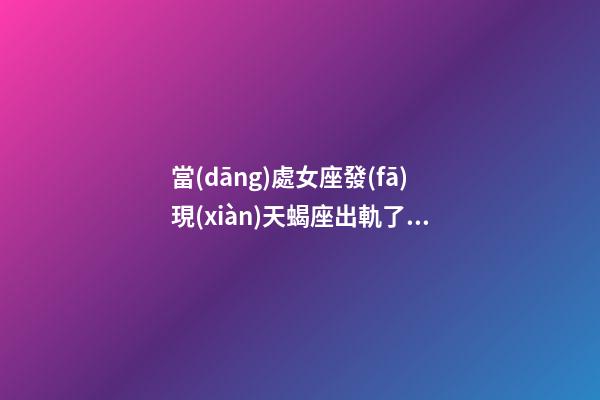 當(dāng)處女座發(fā)現(xiàn)天蝎座出軌了怎么辦