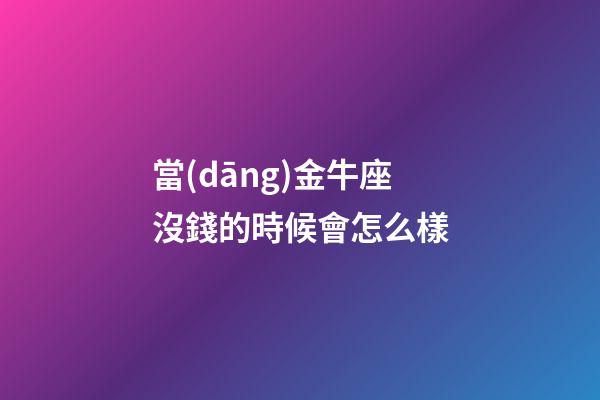 當(dāng)金牛座沒錢的時候會怎么樣-第1張-星座運勢-玄機(jī)派