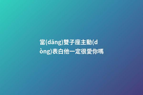 當(dāng)雙子座主動(dòng)表白他一定很愛你嗎-第1張-星座運(yùn)勢(shì)-玄機(jī)派