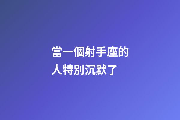 當一個射手座的人特別沉默了