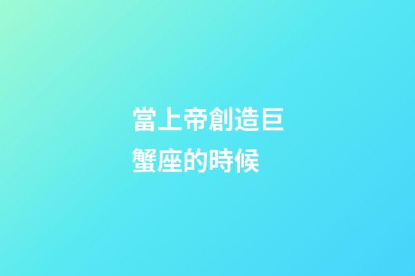 當上帝創造巨蟹座的時候-第1張-星座運勢-玄機派