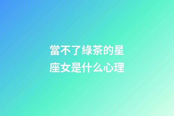 當不了綠茶的星座女是什么心理