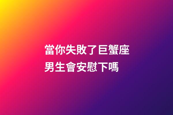 當你失敗了巨蟹座男生會安慰下嗎-第1張-星座運勢-玄機派