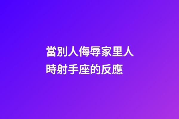 當別人侮辱家里人時射手座的反應-第1張-星座運勢-玄機派