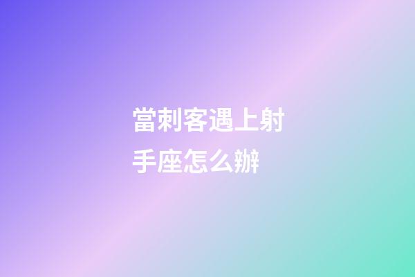 當刺客遇上射手座怎么辦-第1張-星座運勢-玄機派