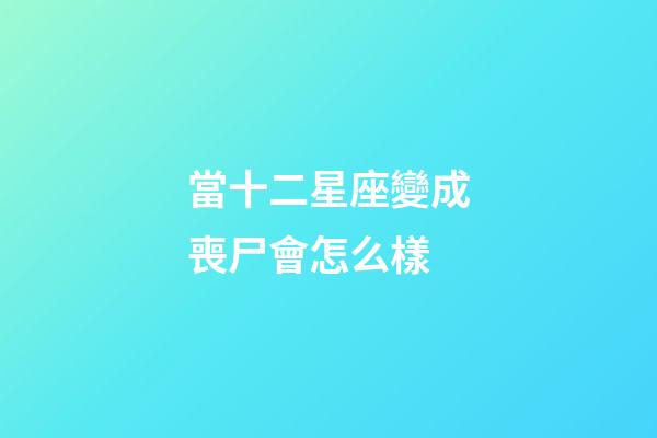 當十二星座變成喪尸會怎么樣-第1張-星座運勢-玄機派