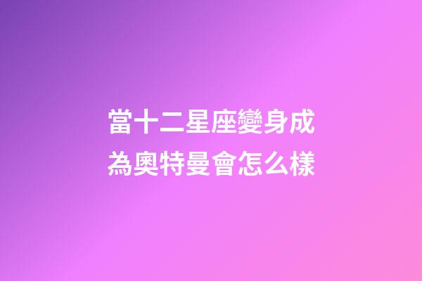 當十二星座變身成為奧特曼會怎么樣
