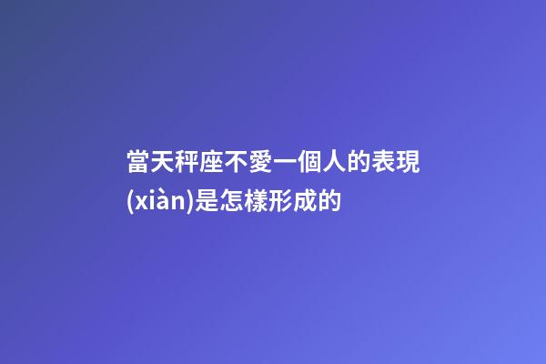 當天秤座不愛一個人的表現(xiàn)是怎樣形成的-第1張-星座運勢-玄機派
