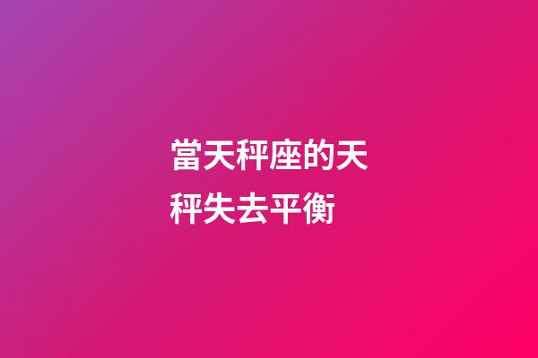 當天秤座的天秤失去平衡-第1張-星座運勢-玄機派