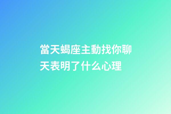 當天蝎座主動找你聊天表明了什么心理-第1張-星座運勢-玄機派
