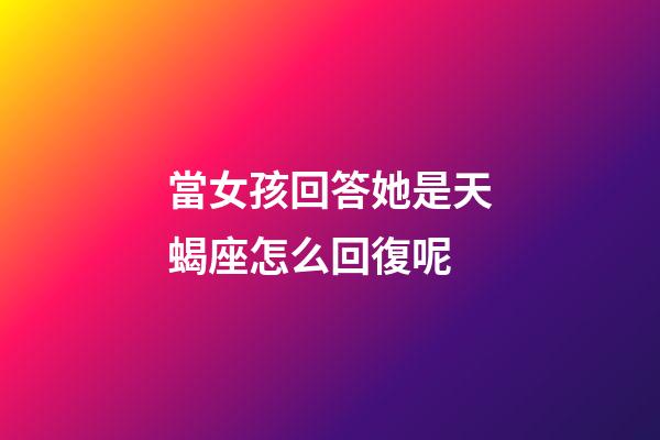 當女孩回答她是天蝎座怎么回復呢-第1張-星座運勢-玄機派