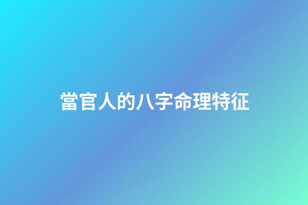 當官人的八字命理特征