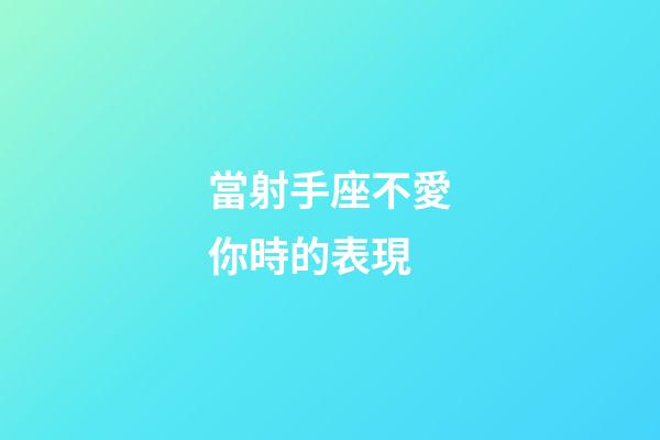 當射手座不愛你時的表現-第1張-星座運勢-玄機派