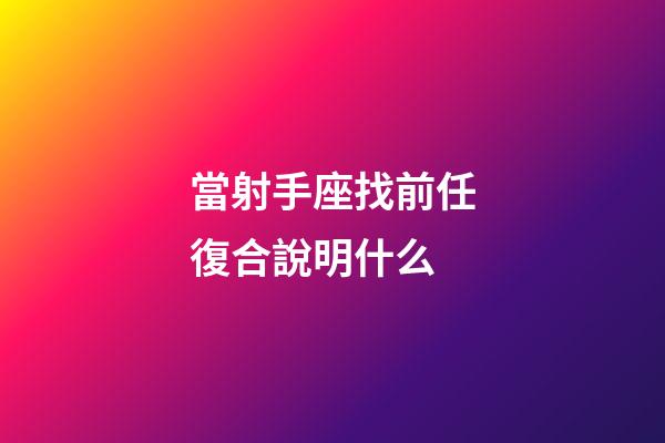 當射手座找前任復合說明什么-第1張-星座運勢-玄機派