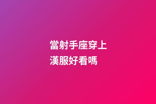 當射手座穿上漢服好看嗎
