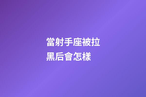 當射手座被拉黑后會怎樣-第1張-星座運勢-玄機派