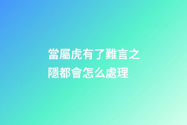 當屬虎有了難言之隱都會怎么處理
