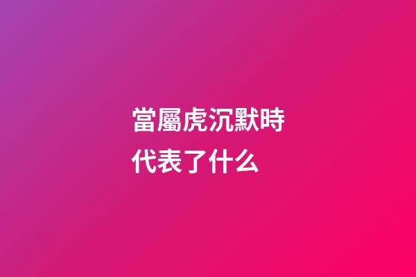當屬虎沉默時代表了什么