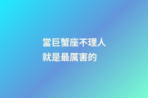 當巨蟹座不理人就是最厲害的-第1張-星座運勢-玄機派