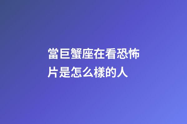 當巨蟹座在看恐怖片是怎么樣的人-第1張-星座運勢-玄機派