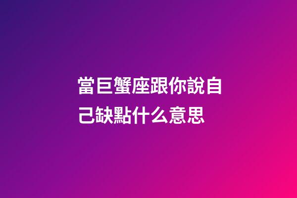 當巨蟹座跟你說自己缺點什么意思-第1張-星座運勢-玄機派