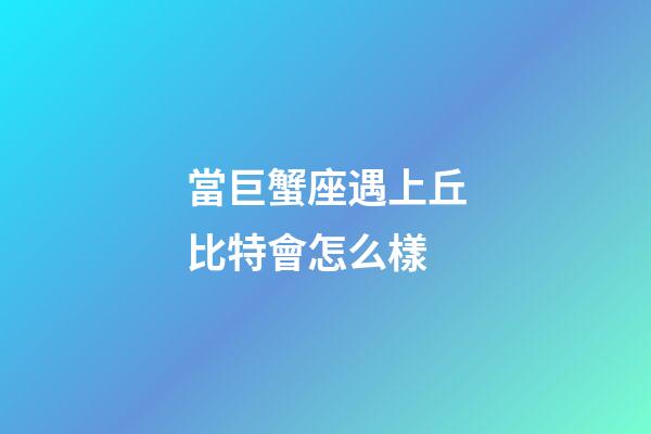 當巨蟹座遇上丘比特會怎么樣