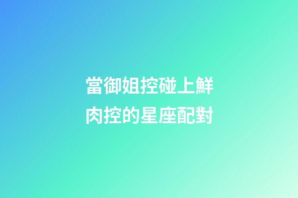 當御姐控碰上鮮肉控的星座配對-第1張-星座運勢-玄機派