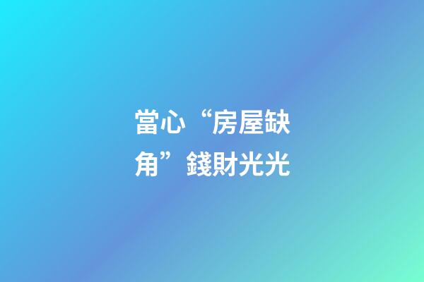 當心“房屋缺角”錢財光光