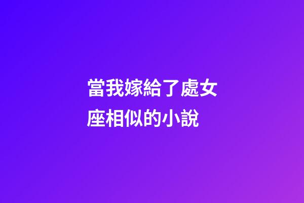 當我嫁給了處女座相似的小說-第1張-星座運勢-玄機派
