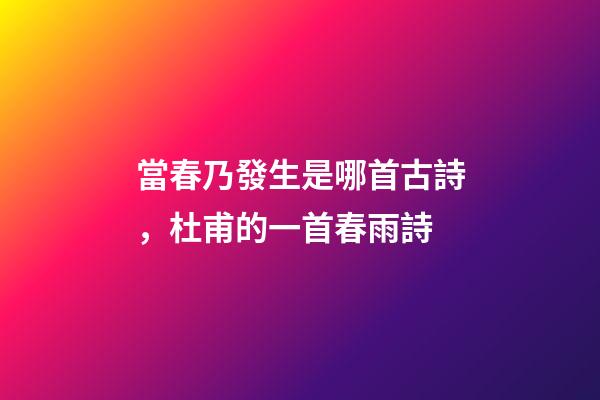 當春乃發生是哪首古詩，杜甫的一首春雨詩-第1張-觀點-玄機派