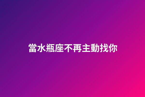 當水瓶座不再主動找你-第1張-星座運勢-玄機派