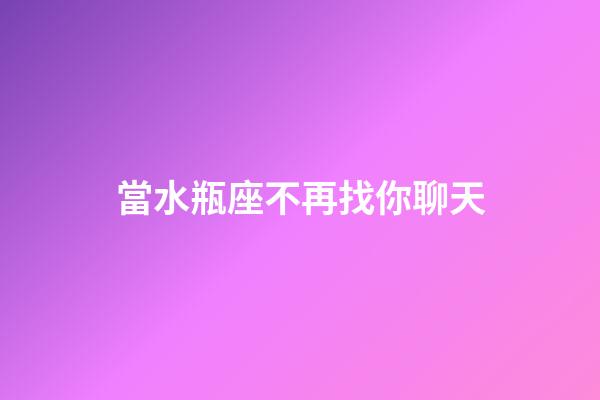 當水瓶座不再找你聊天-第1張-星座運勢-玄機派