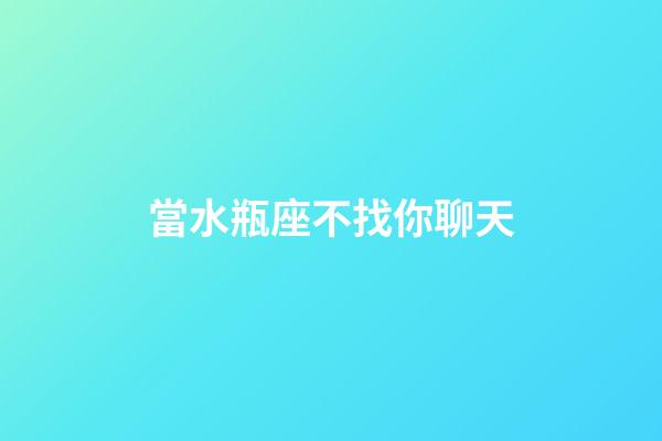 當水瓶座不找你聊天-第1張-星座運勢-玄機派