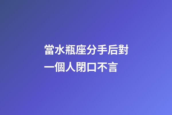 當水瓶座分手后對一個人閉口不言-第1張-星座運勢-玄機派