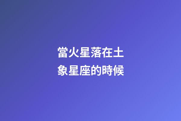 當火星落在土象星座的時候-第1張-星座運勢-玄機派