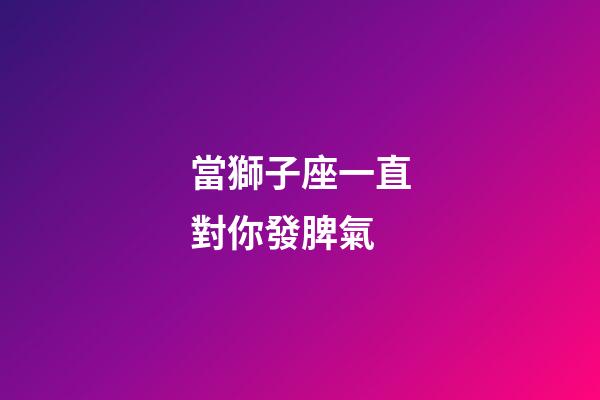 當獅子座一直對你發脾氣-第1張-星座運勢-玄機派