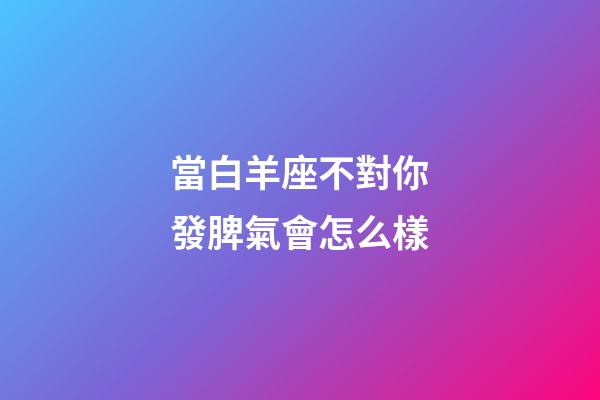 當白羊座不對你發脾氣會怎么樣-第1張-星座運勢-玄機派