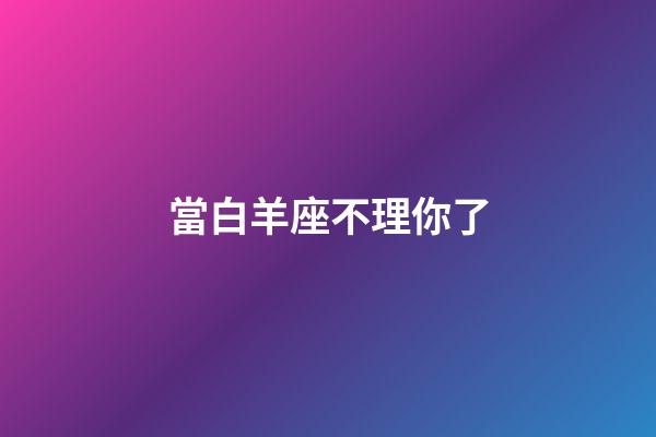 當白羊座不理你了-第1張-星座運勢-玄機派
