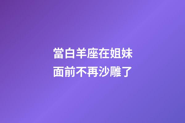 當白羊座在姐妹面前不再沙雕了-第1張-星座運勢-玄機派
