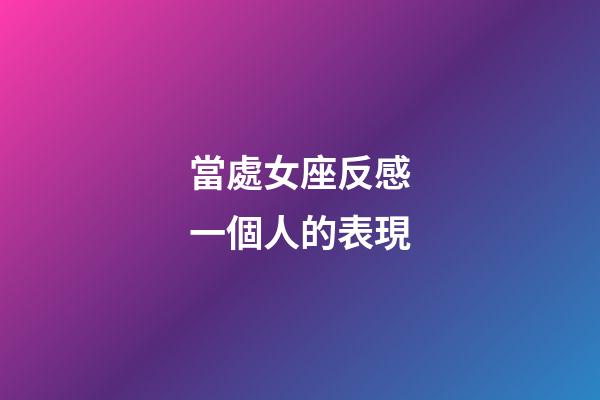 當處女座反感一個人的表現-第1張-星座運勢-玄機派