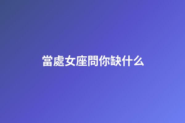 當處女座問你缺什么-第1張-星座運勢-玄機派