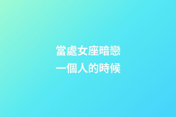當處女座暗戀一個人的時候-第1張-星座運勢-玄機派