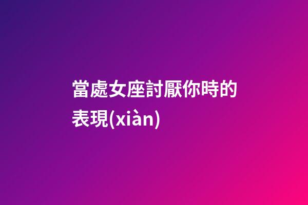 當處女座討厭你時的表現(xiàn)-第1張-星座運勢-玄機派