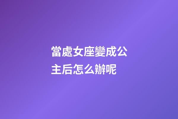 當處女座變成公主后怎么辦呢