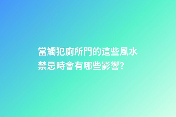 當觸犯廁所門的這些風水禁忌時會有哪些影響？
