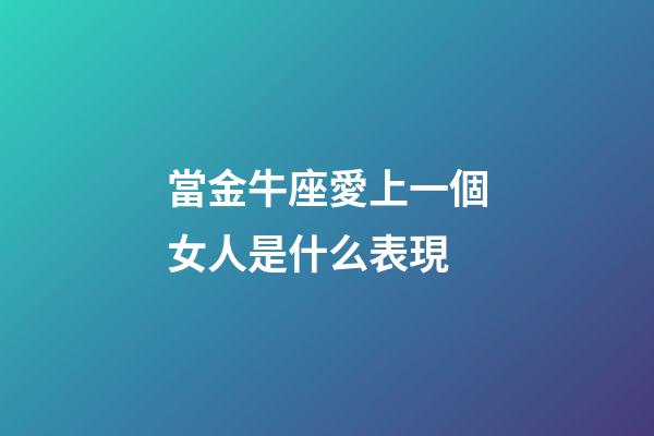 當金牛座愛上一個女人是什么表現-第1張-星座運勢-玄機派