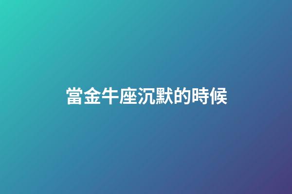 當金牛座沉默的時候-第1張-星座運勢-玄機派