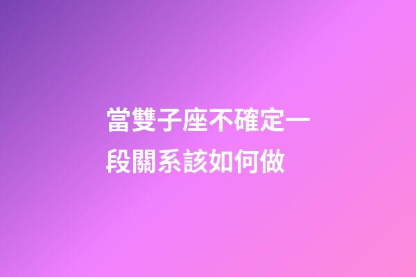 當雙子座不確定一段關系該如何做-第1張-星座運勢-玄機派