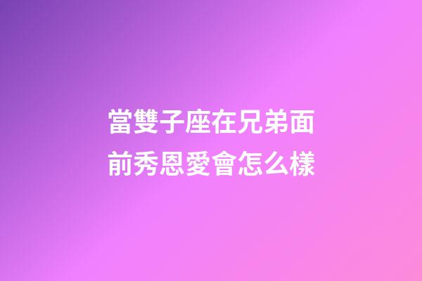 當雙子座在兄弟面前秀恩愛會怎么樣-第1張-星座運勢-玄機派