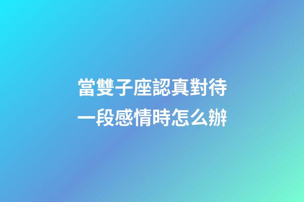 當雙子座認真對待一段感情時怎么辦-第1張-星座運勢-玄機派
